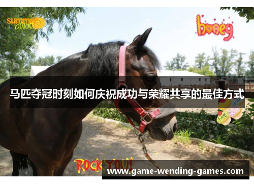 马匹夺冠时刻如何庆祝成功与荣耀共享的最佳方式