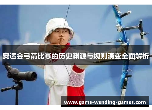 奥运会弓箭比赛的历史渊源与规则演变全面解析