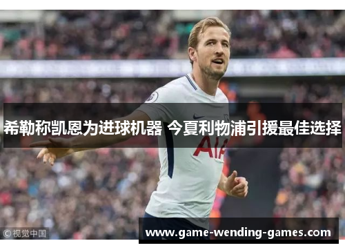 希勒称凯恩为进球机器 今夏利物浦引援最佳选择