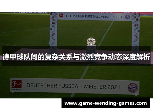德甲球队间的复杂关系与激烈竞争动态深度解析