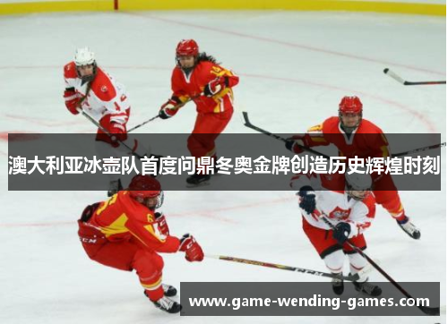 澳大利亚冰壶队首度问鼎冬奥金牌创造历史辉煌时刻