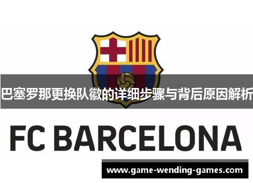 巴塞罗那更换队徽的详细步骤与背后原因解析