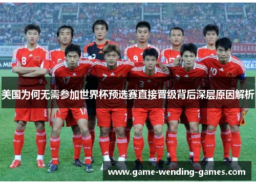 美国为何无需参加世界杯预选赛直接晋级背后深层原因解析