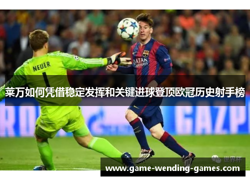 莱万如何凭借稳定发挥和关键进球登顶欧冠历史射手榜