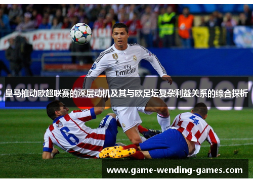 皇马推动欧超联赛的深层动机及其与欧足坛复杂利益关系的综合探析
