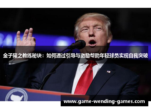 金子隆之教练秘诀：如何通过引导与激励帮助年轻球员实现自我突破