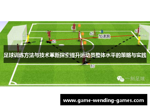 足球训练方法与技术革新探索提升运动员整体水平的策略与实践