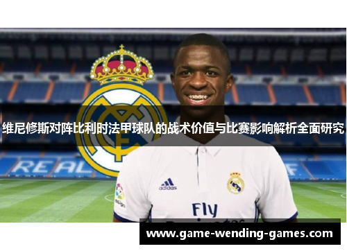 维尼修斯对阵比利时法甲球队的战术价值与比赛影响解析全面研究