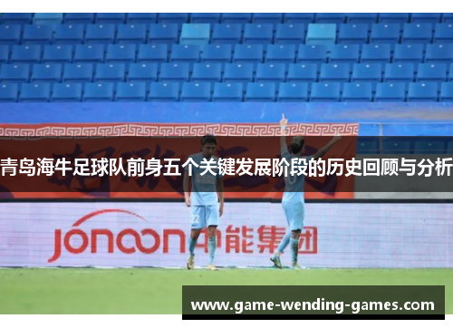 青岛海牛足球队前身五个关键发展阶段的历史回顾与分析