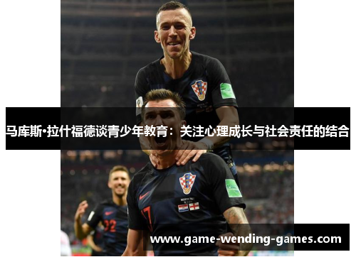 马库斯·拉什福德谈青少年教育：关注心理成长与社会责任的结合