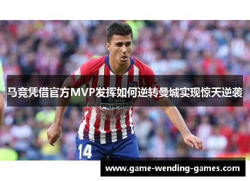 马竞凭借官方MVP发挥如何逆转曼城实现惊天逆袭