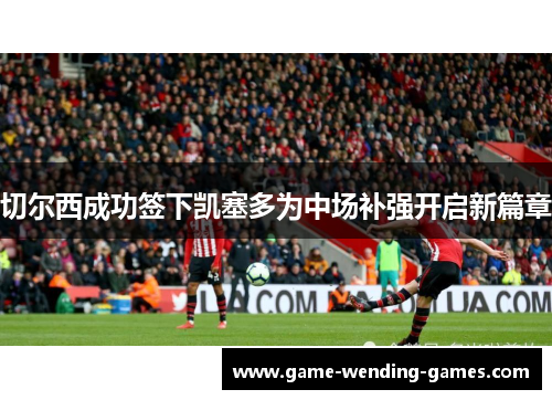 切尔西成功签下凯塞多为中场补强开启新篇章